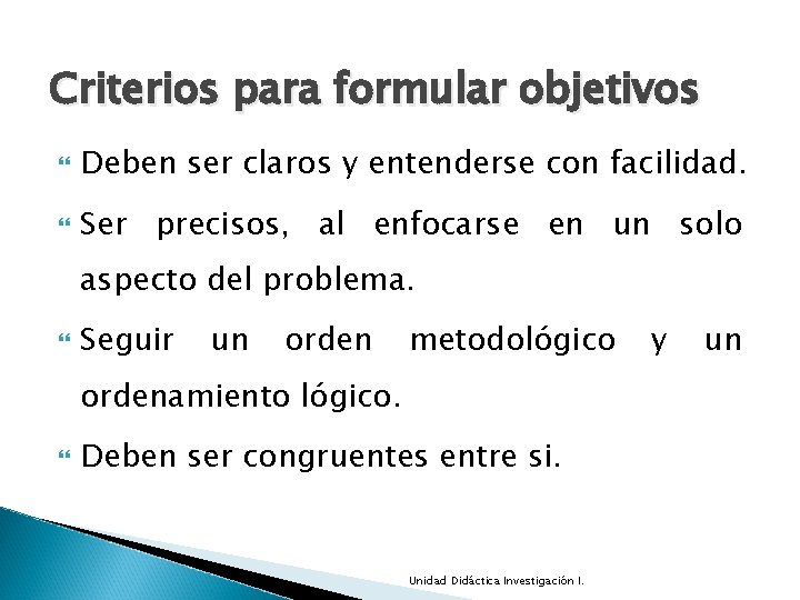 Criterios para formular objetivos Deben ser claros y entenderse con facilidad. Ser precisos, al