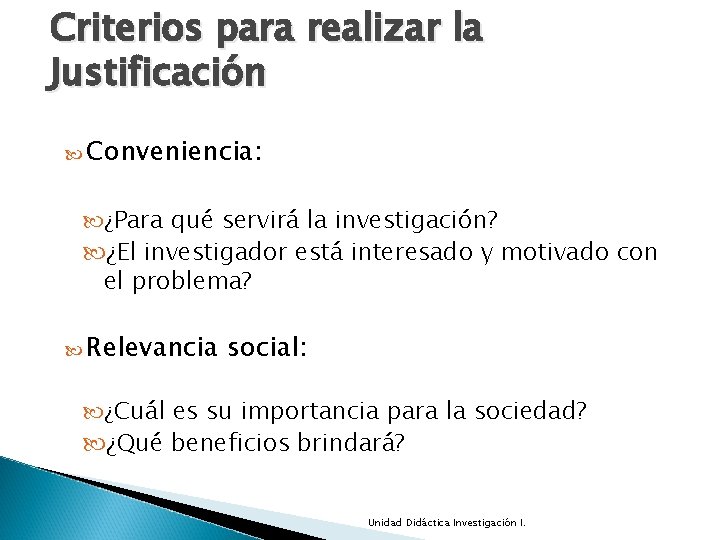 Criterios para realizar la Justificación Conveniencia: ¿Para qué servirá la investigación? ¿El investigador está