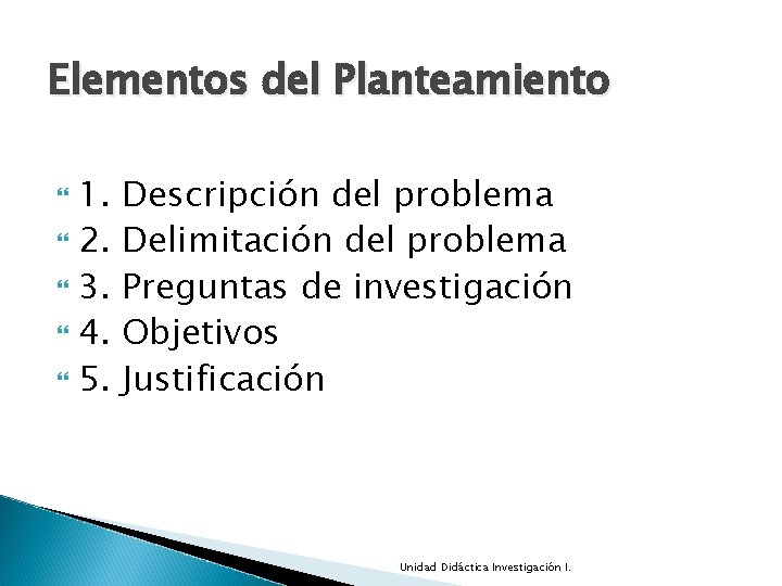 Elementos del Planteamiento 1. 2. 3. 4. 5. Descripción del problema Delimitación del problema