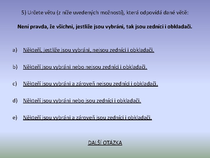 5) Určete větu (z níže uvedených možností), která odpovídá dané větě: Není pravda, že