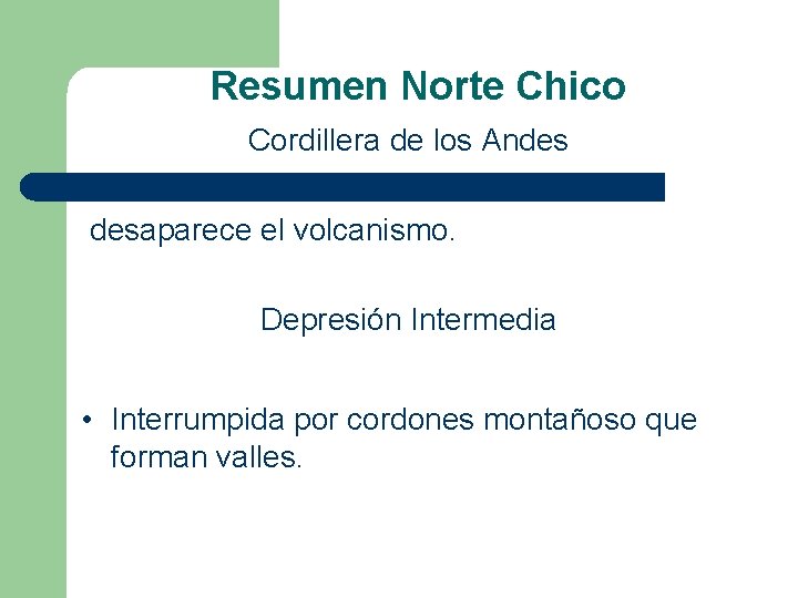 Resumen Norte Chico Cordillera de los Andes desaparece el volcanismo. Depresión Intermedia • Interrumpida Resumen Norte Chico Cordillera de los Andes desaparece el volcanismo. Depresión Intermedia • Interrumpida