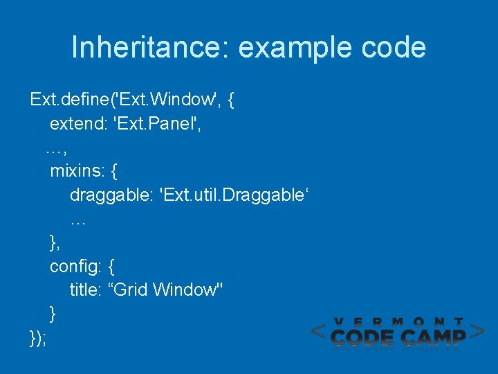 Inheritance: example code Ext. define('Ext. Window', { extend: 'Ext. Panel', …, mixins: { draggable: