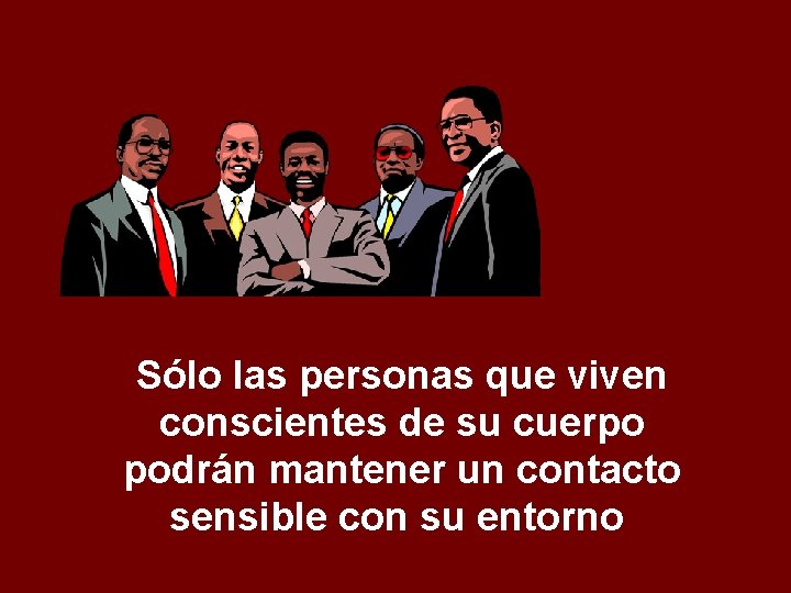 Sólo las personas que viven conscientes de su cuerpo podrán mantener un contacto sensible