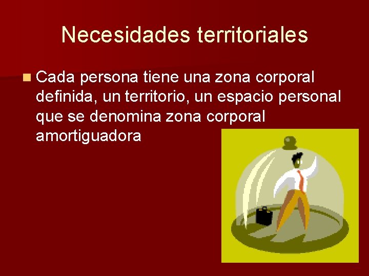 Necesidades territoriales n Cada persona tiene una zona corporal definida, un territorio, un espacio Necesidades territoriales n Cada persona tiene una zona corporal definida, un territorio, un espacio