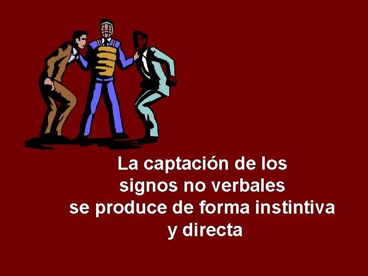 La captación de los signos no verbales se produce de forma instintiva y directa