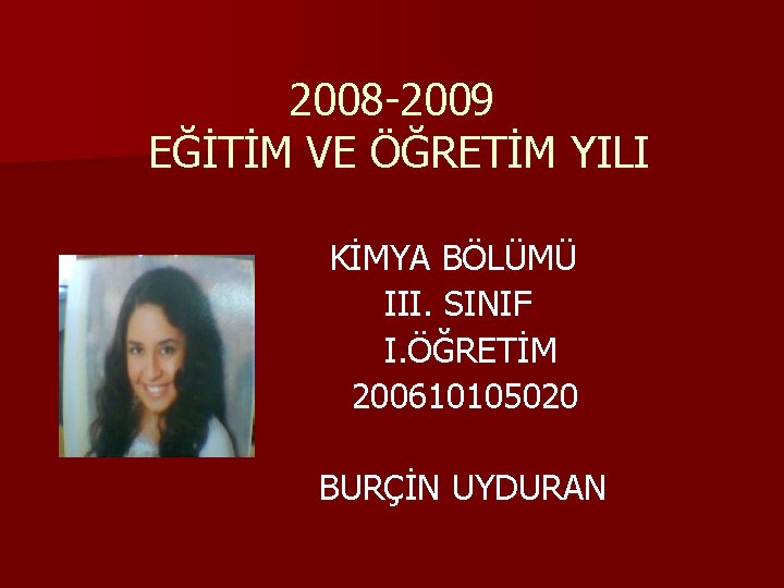 2008 -2009 EĞİTİM VE ÖĞRETİM YILI KİMYA BÖLÜMÜ III. SINIF I. ÖĞRETİM 200610105020 BURÇİN