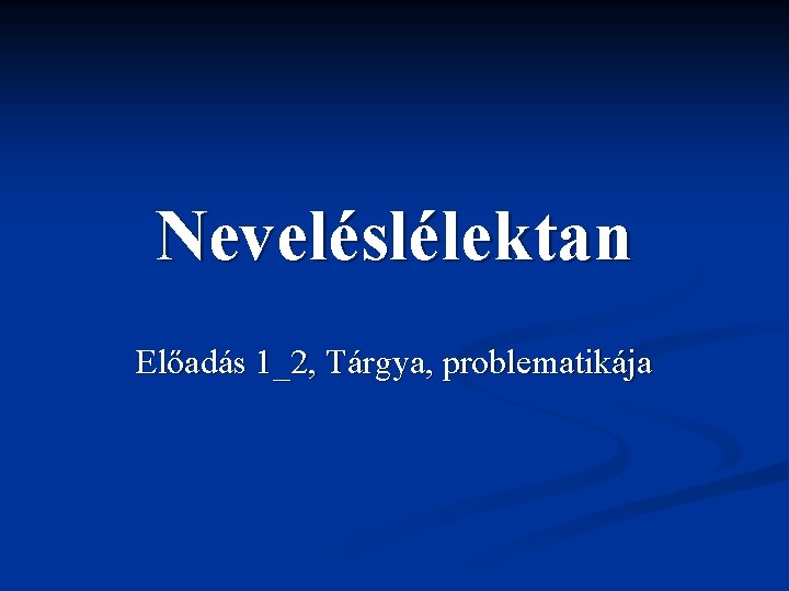 Neveléslélektan Előadás 1_2, Tárgya, problematikája 