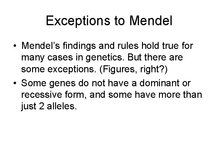 Exceptions to Mendel • Mendel’s findings and rules hold true for many cases in