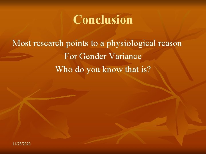 Conclusion Most research points to a physiological reason For Gender Variance Who do you