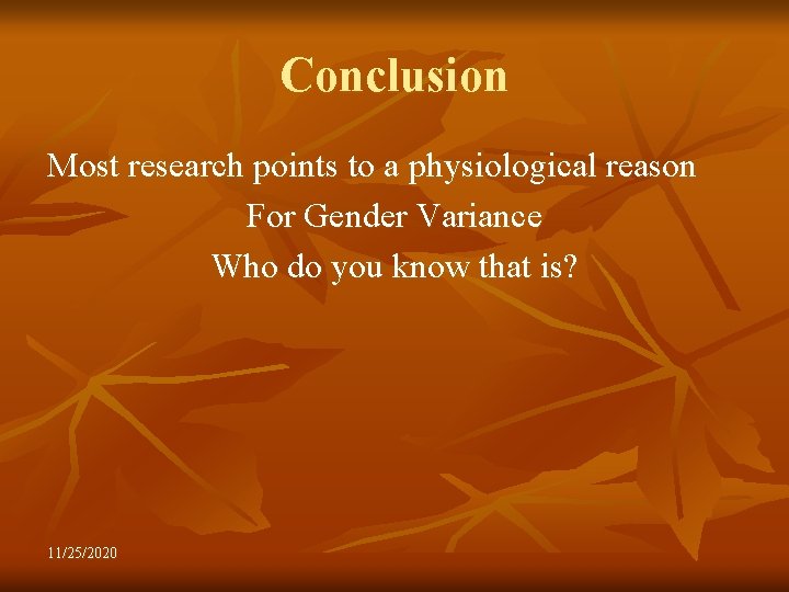 Conclusion Most research points to a physiological reason For Gender Variance Who do you
