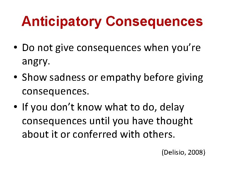 Anticipatory Consequences • Do not give consequences when you’re angry. • Show sadness or