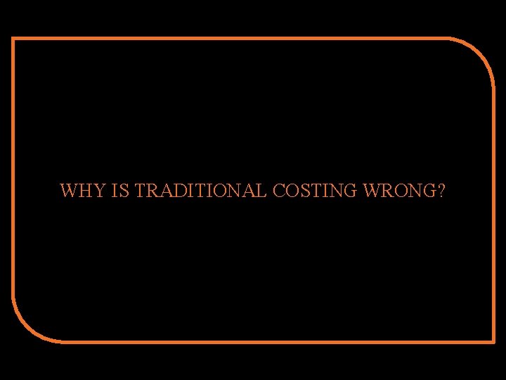 WHY IS TRADITIONAL COSTING WRONG? 