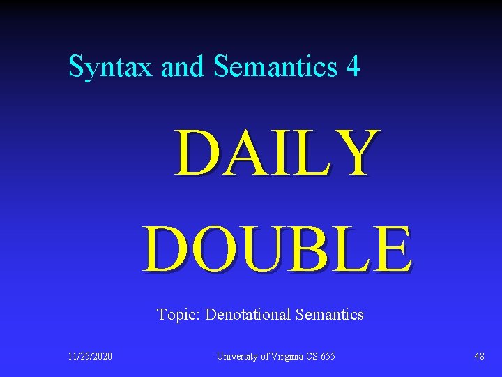 Syntax and Semantics 4 DAILY DOUBLE Topic: Denotational Semantics 11/25/2020 University of Virginia CS