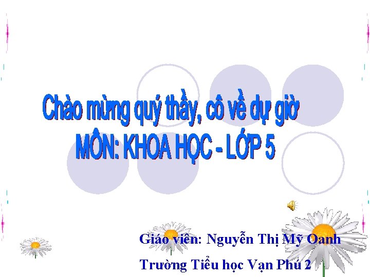 Giáo viên: Nguyễn Thị Mỹ Oanh Trường Tiểu học Vạn Phú 2 