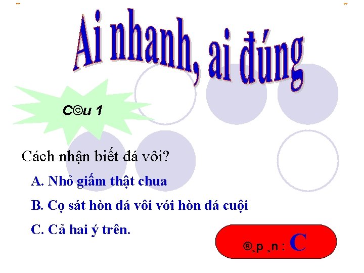 C©u 1 Cách nhận biết đá vôi? A. Nhỏ giấm thật chua B. Cọ