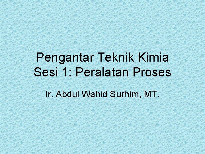 Pengantar Teknik Kimia Sesi 1: Peralatan Proses Ir. Abdul Wahid Surhim, MT. 