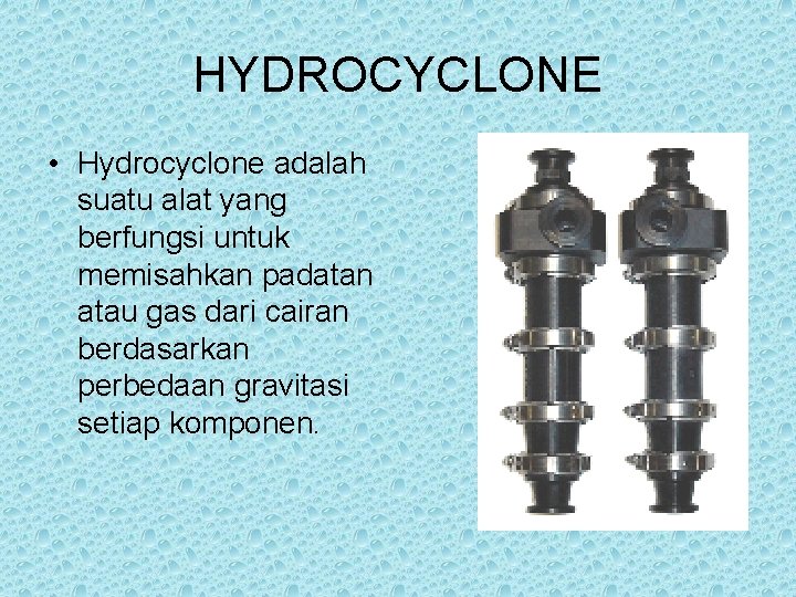 HYDROCYCLONE • Hydrocyclone adalah suatu alat yang berfungsi untuk memisahkan padatan atau gas dari