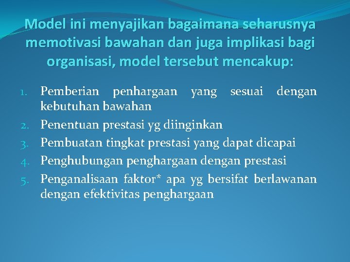 Model ini menyajikan bagaimana seharusnya memotivasi bawahan dan juga implikasi bagi organisasi, model tersebut