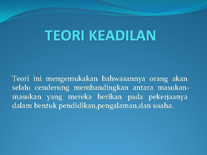 TEORI KEADILAN Teori ini mengemukakan bahwasannya orang akan selalu cenderung membandingkan antara masukan yang