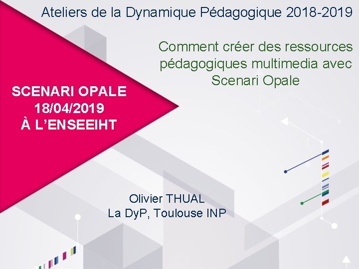Ateliers de la Dynamique Pédagogique 2018 -2019 SCENARI OPALE 18/04/2019 À L’ENSEEIHT Comment créer