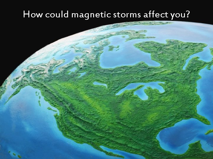 How could magnetic storms affect you? 