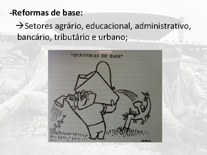 -Reformas de base: Setores agrário, educacional, administrativo, bancário, tributário e urbano; 