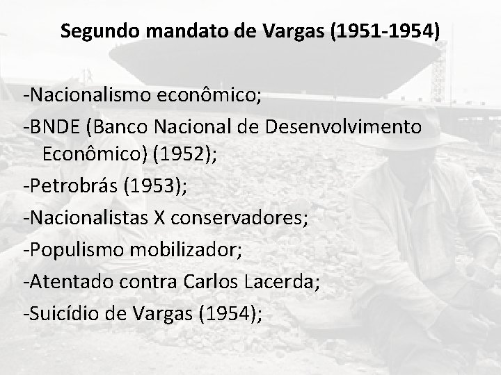 Segundo mandato de Vargas (1951 -1954) -Nacionalismo econômico; -BNDE (Banco Nacional de Desenvolvimento Econômico)