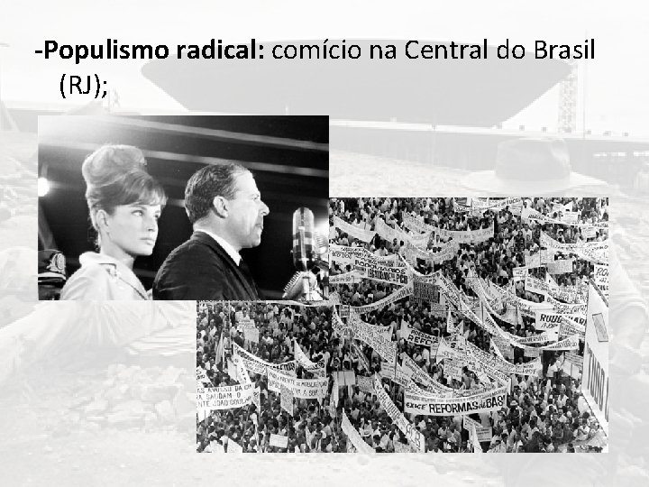 -Populismo radical: comício na Central do Brasil (RJ); 