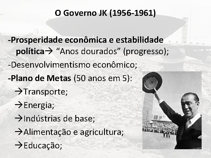 O Governo JK (1956 -1961) -Prosperidade econômica e estabilidade política “Anos dourados” (progresso); -Desenvolvimentismo