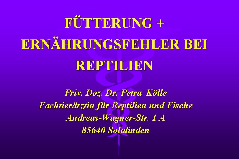 FÜTTERUNG + ERNÄHRUNGSFEHLER BEI REPTILIEN Priv. Doz. Dr. Petra Kölle Fachtierärztin für Reptilien und