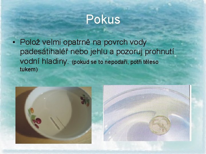 Pokus • Polož velmi opatrně na povrch vody padesátihaléř nebo jehlu a pozoruj prohnutí