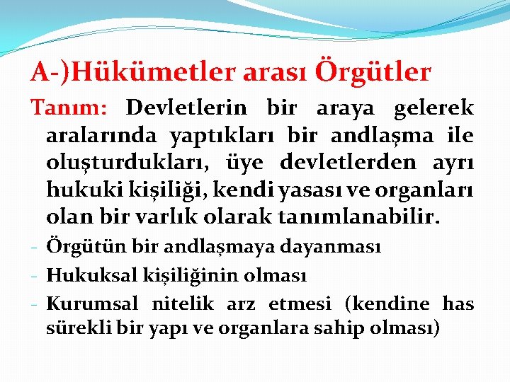 A-)Hükümetler arası Örgütler Tanım: Devletlerin bir araya gelerek aralarında yaptıkları bir andlaşma ile oluşturdukları,