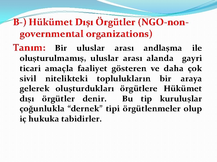 B-) Hükümet Dışı Örgütler (NGO-nongovernmental organizations) Tanım: Bir uluslar arası andlaşma ile oluşturulmamış, uluslar