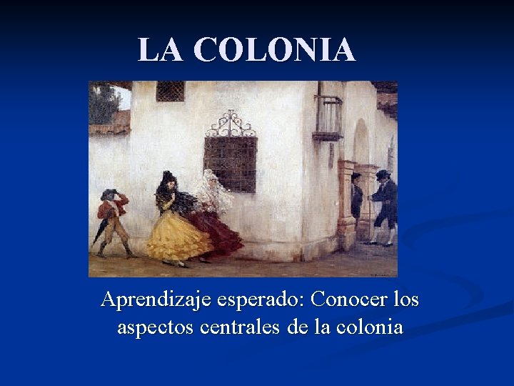 LA COLONIA Aprendizaje esperado: Conocer los aspectos centrales de la colonia 