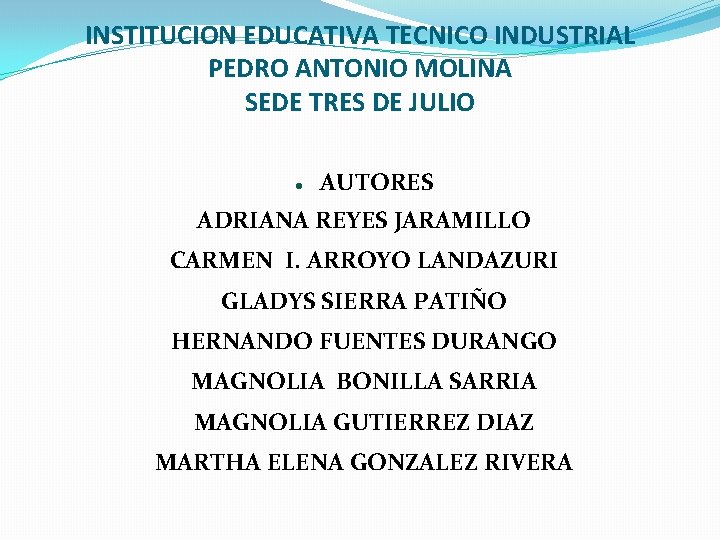 INSTITUCION EDUCATIVA TECNICO INDUSTRIAL PEDRO ANTONIO MOLINA SEDE TRES DE JULIO AUTORES ADRIANA REYES