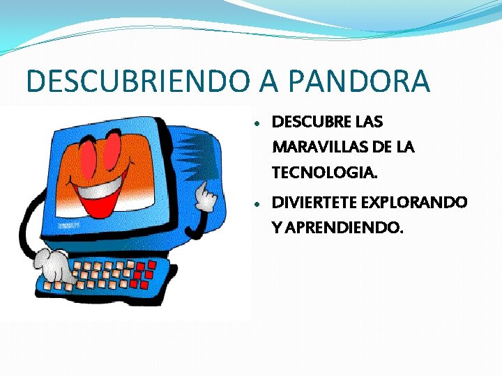 DESCUBRIENDO A PANDORA DESCUBRE LAS MARAVILLAS DE LA TECNOLOGIA. DIVIERTETE EXPLORANDO Y APRENDIENDO. 