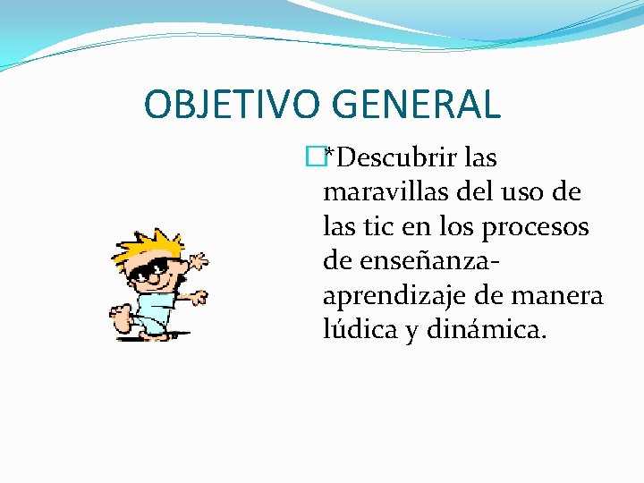 OBJETIVO GENERAL �*Descubrir las maravillas del uso de las tic en los procesos de