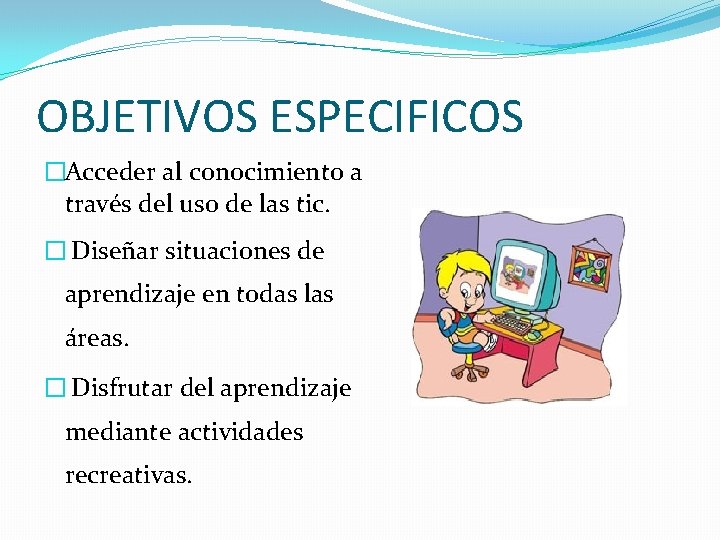 OBJETIVOS ESPECIFICOS �Acceder al conocimiento a través del uso de las tic. � Diseñar