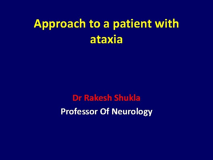 Approach to a patient with ataxia Dr Rakesh Shukla Professor Of Neurology 
