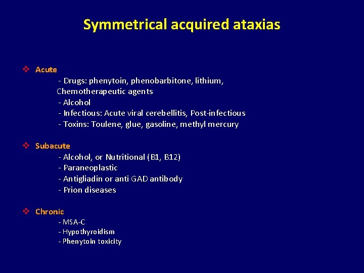 Symmetrical acquired ataxias v Acute - Drugs: phenytoin, phenobarbitone, lithium, Chemotherapeutic agents - Alcohol