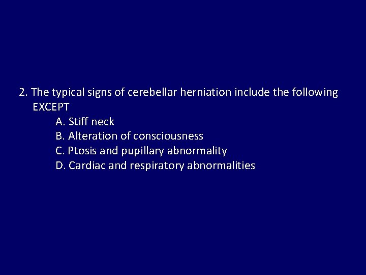 2. The typical signs of cerebellar herniation include the following EXCEPT A. Stiff neck