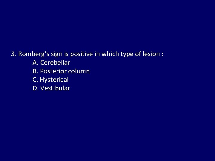 3. Romberg’s sign is positive in which type of lesion : A. Cerebellar B.