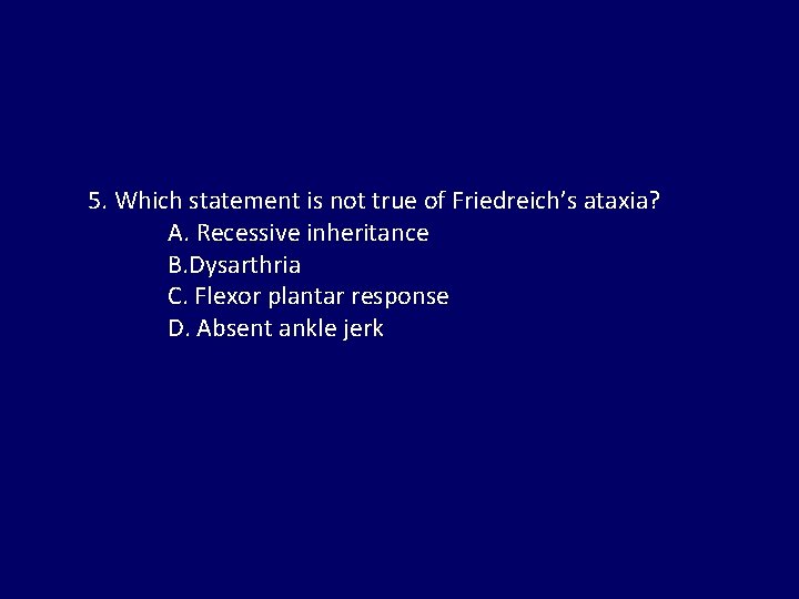 5. Which statement is not true of Friedreich’s ataxia? A. Recessive inheritance B. Dysarthria