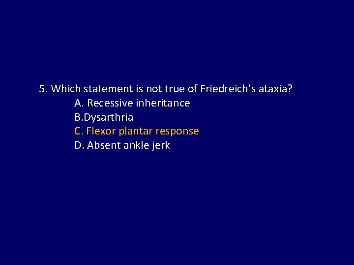 5. Which statement is not true of Friedreich’s ataxia? A. Recessive inheritance B. Dysarthria