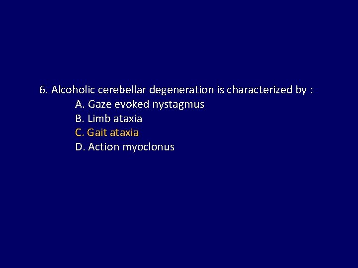 6. Alcoholic cerebellar degeneration is characterized by : A. Gaze evoked nystagmus B. Limb