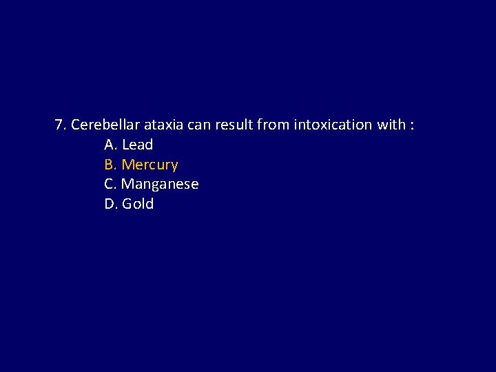 7. Cerebellar ataxia can result from intoxication with : A. Lead B. Mercury C.