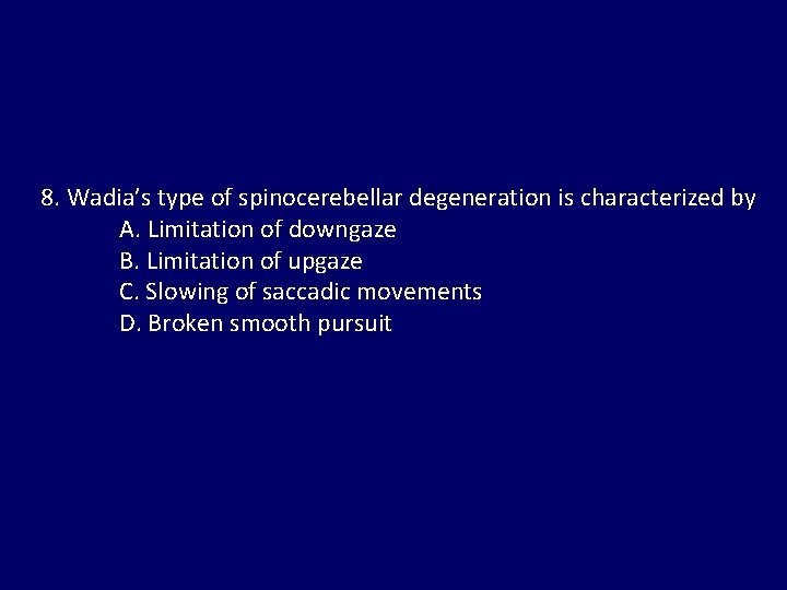 8. Wadia’s type of spinocerebellar degeneration is characterized by A. Limitation of downgaze B.