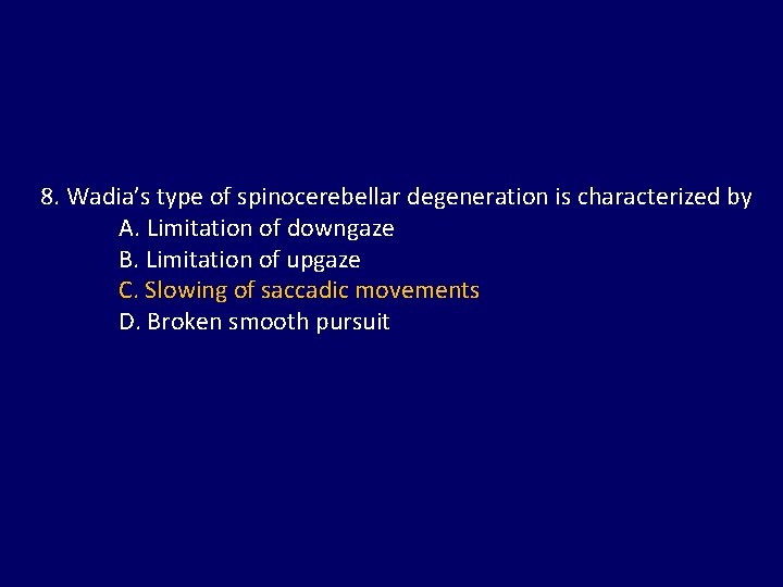 8. Wadia’s type of spinocerebellar degeneration is characterized by A. Limitation of downgaze B.