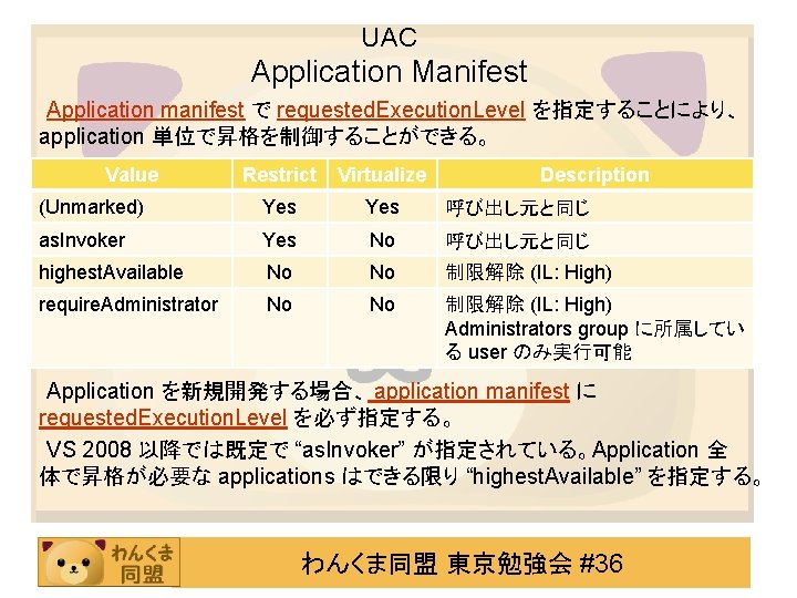 UAC Application Manifest Application manifest で requested. Execution. Level を指定することにより、 application 単位で昇格を制御することができる。 Value Restrict