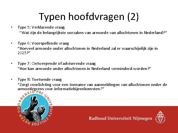 Typen hoofdvragen (2) • Type 5: Verklarende vraag ”Wat zijn de belangrijkste oorzaken van Typen hoofdvragen (2) • Type 5: Verklarende vraag ”Wat zijn de belangrijkste oorzaken van
